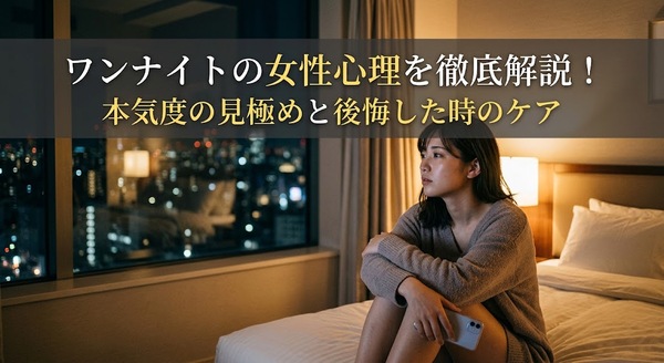 ワンナイトの女性心理を徹底解説!本気度の見極めと後悔した時のケア